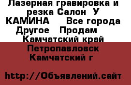 Лазерная гравировка и резка Салон “У КАМИНА“  - Все города Другое » Продам   . Камчатский край,Петропавловск-Камчатский г.